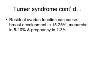 Turner syndrome cont’d…
• Residual ovarian function can cause
breast development in 15-25%, menarche
in 5-10% & pregnancy in 1-3%
 