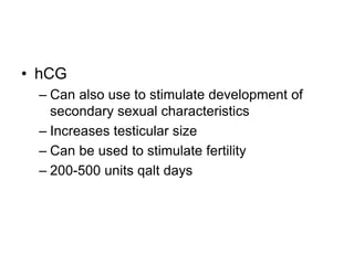 • hCG
– Can also use to stimulate development of
secondary sexual characteristics
– Increases testicular size
– Can be used to stimulate fertility
– 200-500 units qalt days
 