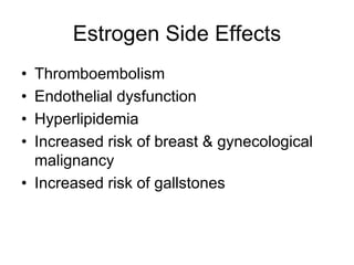 Estrogen Side Effects
• Thromboembolism
• Endothelial dysfunction
• Hyperlipidemia
• Increased risk of breast & gynecological
malignancy
• Increased risk of gallstones
 