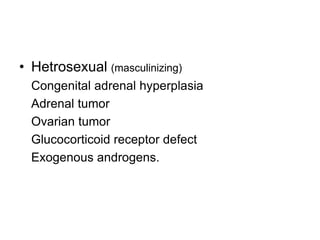 • Hetrosexual (masculinizing)
Congenital adrenal hyperplasia
Adrenal tumor
Ovarian tumor
Glucocorticoid receptor defect
Exogenous androgens.
 