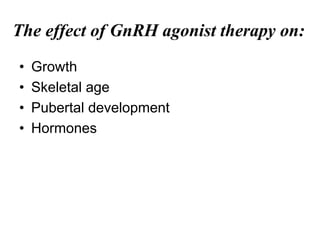 The effect of GnRH agonist therapy on:
• Growth
• Skeletal age
• Pubertal development
• Hormones
 