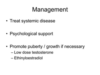 Management
• Treat systemic disease
• Psychological support
• Promote puberty / growth if necessary
– Low dose testosterone
– Ethinyloestradiol
 