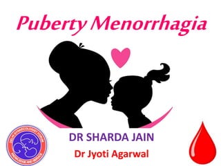 PubertyMenorrhagia
DR SHARDA JAIN
Dr Jyoti Agarwal
 