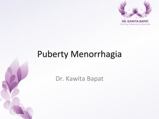 Puberty	
  Menorrhagia	
  
Dr.	
  Kawita	
  Bapat	
  
 