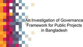 An Investigation of Governance
Framework for Public Projects
in Bangladesh
 