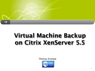 Virtual Machine Backup
on Citrix XenServer 5.5

       Thomas Krampe



                          1
 