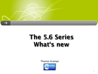 The 5.6 Series
 What‘s new

   Thomas Krampe



                   1
 