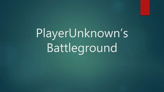 PlayerUnknown’s
Battleground
 