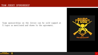 17
Team sponsorships on the Jersey can be sold capped at
5 logos as mentioned and shown in the agreement.
TEAM JERSEY SPONSORSHIP
 