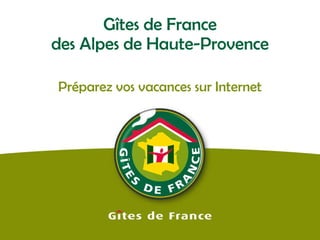 Gîtes de France des Alpes de Haute-Provence Préparez vos vacances sur Internet 