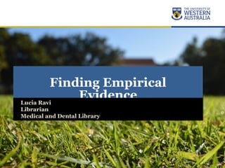 Finding Empirical
Evidence
PUB5754 – Clinical Epidemiology
Finding Empirical
Evidence
PUB5754 – Clinical Epidemiology
Lucia Ravi
Librarian
Medical and Dental Library
Lucia Ravi
Librarian
Medical and Dental Library
 