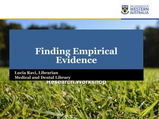 Finding Empirical
Evidence
PUB5757 – Clinical Epidemiology
Research Workshop
Finding Empirical
Evidence
PUB5757 – Clinical Epidemiology
Research Workshop
Lucia Ravi, Librarian
Medical and Dental Library
Lucia Ravi, Librarian
Medical and Dental Library
 