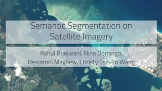 Semantic Segmentation on
Satellite Imagery
Rahul Bhojwani, Nina Domingo,
Benjamin Mayhew, Christy Tsz-En Wang
 