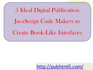 5 Ideal Digital Publication
JavaScript Code Makers to
Create Book-Like Interfaces
http://pubhtml5.com/
 