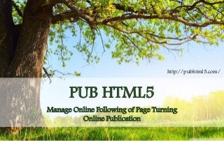 PUB HTML5 
Manage Online Following of Page Turning Online Publication 
http://pubhtml5.com/  