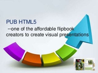 PUB HTML5
--one of the affordable flipbook
creators to create visual presentations
 