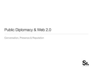 Public Diplomacy & Web 2.0
Conversation, Presence & Reputation
