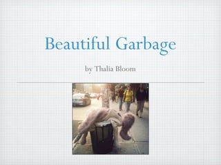 Beautiful Garbage
by Thalia Bloom
 