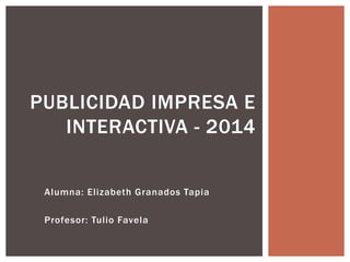 Alumna: Elizabeth Granados Tapia
Profesor: Tulio Favela
PUBLICIDAD IMPRESA E
INTERACTIVA - 2014
 
