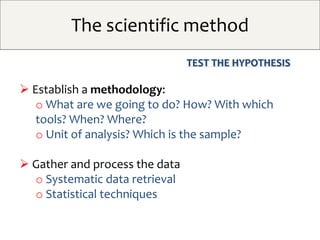 The scientific method
TEST THE HYPOTHESIS
 Establish a methodology:
o What are we going to do? How? With which
tools? Whe...