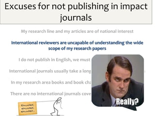 Excuses for not publishing in impact
journals
My research line and my articles are of national interest
International revi...
