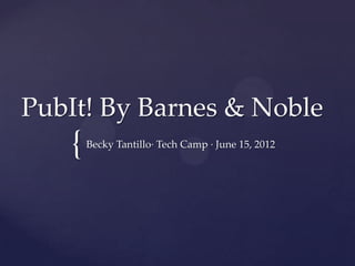 PubIt! By Barnes & Noble
   {   Becky Tantillo· Tech Camp · June 15, 2012
 