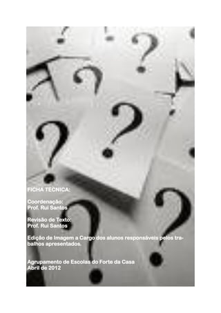 FICHA TÉCNICA:

Coordenação:
Prof. Rui Santos

Revisão de Texto:
Prof. Rui Santos

Edição de Imagem a Cargo dos alunos responsáveis pelos tra-
balhos apresentados.


Agrupamento de Escolas do Forte da Casa
Abril de 2012
 