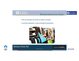 http://www.influenciadigital.com.mx/
• 60% de la decisión de compra se realiza en la tienda
• Los fondos representa un bajo porcentaje de presupuesto
Moises.Cielak.Net
 