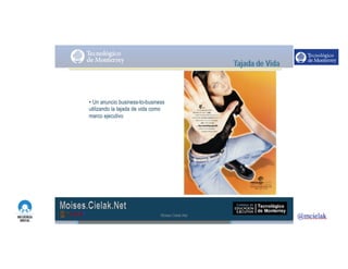 http://www.influenciadigital.com.mx/
• Un anuncio business-to-business
utilizando la tajada de vida como
marco ejecutivo
Moises.Cielak.Net
 