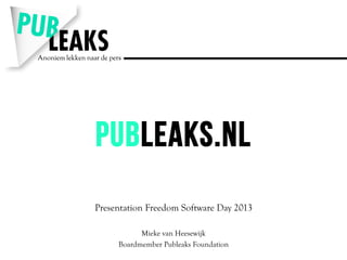 Publeaks.nl
Presentation Freedom Software Day 2013
Mieke van Heesewijk
Boardmember Publeaks Foundation
 