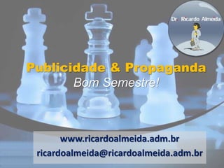 Publicidade & Propaganda
Bom Semestre!
www.ricardoalmeida.adm.br
ricardoalmeida@ricardoalmeida.adm.br
 