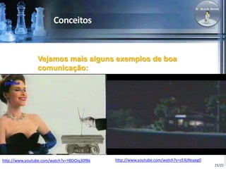 15/21 
Vejamos mais alguns exemplos de boa 
comunicação: 
http://www.youtube.com/watch?v=YBDOiq30fBk http://www.youtube.com/watch?v=cE4jINsyeg0 
 
