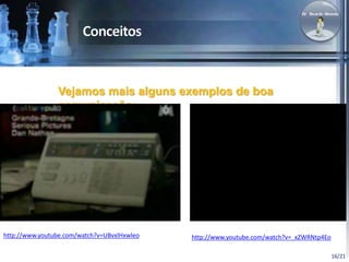 16/21 
Vejamos mais alguns exemplos de boa 
comunicação: 
http://www.youtube.com/watch?v=UBvxlHxwleo http://www.youtube.com/watch?v=_xZWRNtp4Eo 
 
