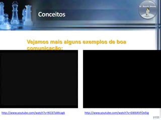 17/21 
Vejamos mais alguns exemplos de boa 
comunicação: 
http://www.youtube.com/watch?v=N53l7aMcagk http://www.youtube.com/watch?v=6WbXVFOx9Jg 
 