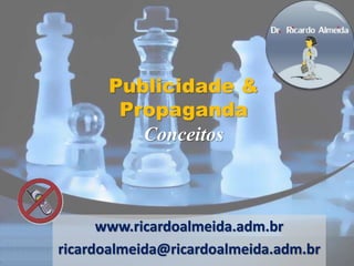 Publicidade & 
Propaganda 
Conceitos 
www.ricardoalmeida.adm.br 
ricardoalmeida@ricardoalmeida.adm.br 
 