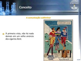 11/24 
A comunicação subliminar 
À primeira vista, não há nada 
demais em um velho anúncio 
dos cigarros Kent. 
 