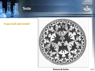 14/24 
O que você está vendo? 
Gravura de Escher 
 