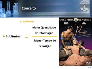 7/24 
O Subliminar 
Maior Quantidade 
de Informação 
Menor Tempo de 
Exposição 
Subliminar 
 
