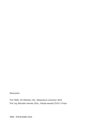 Recenzenti:


Prof. RNDr. Jiří Hřebíček, CSc., Masarykova univerzita v Brně
Prof. Ing. Bohuslav Veverka, DrSc., Fakulta stavební ČVUT v Praze




ISBN 978-80-85881-28-8
 