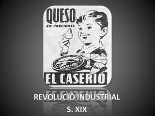 REVOLUCIÓ INDUSTRIAL
S. XIX
 