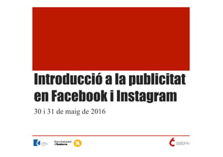 Introducció a la publicitat
en Facebook i Instagram
30 i 31 de maig de 2016
 