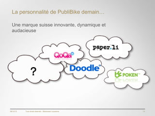 La personnalité de PubliBike demain…

  Une marque suisse innovante, dynamique et
  audacieuse




                 ?


06/12/12   Tous droits réservés - Blackswan Lausanne   13
 