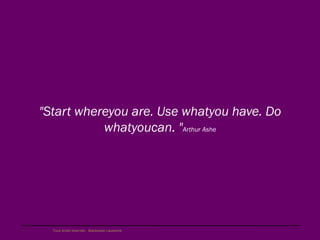 "Start whereyou are. Use whatyou have. Do
           whatyoucan. "Arthur Ashe




  Tous droits réservés - Blackswan Lausanne
 