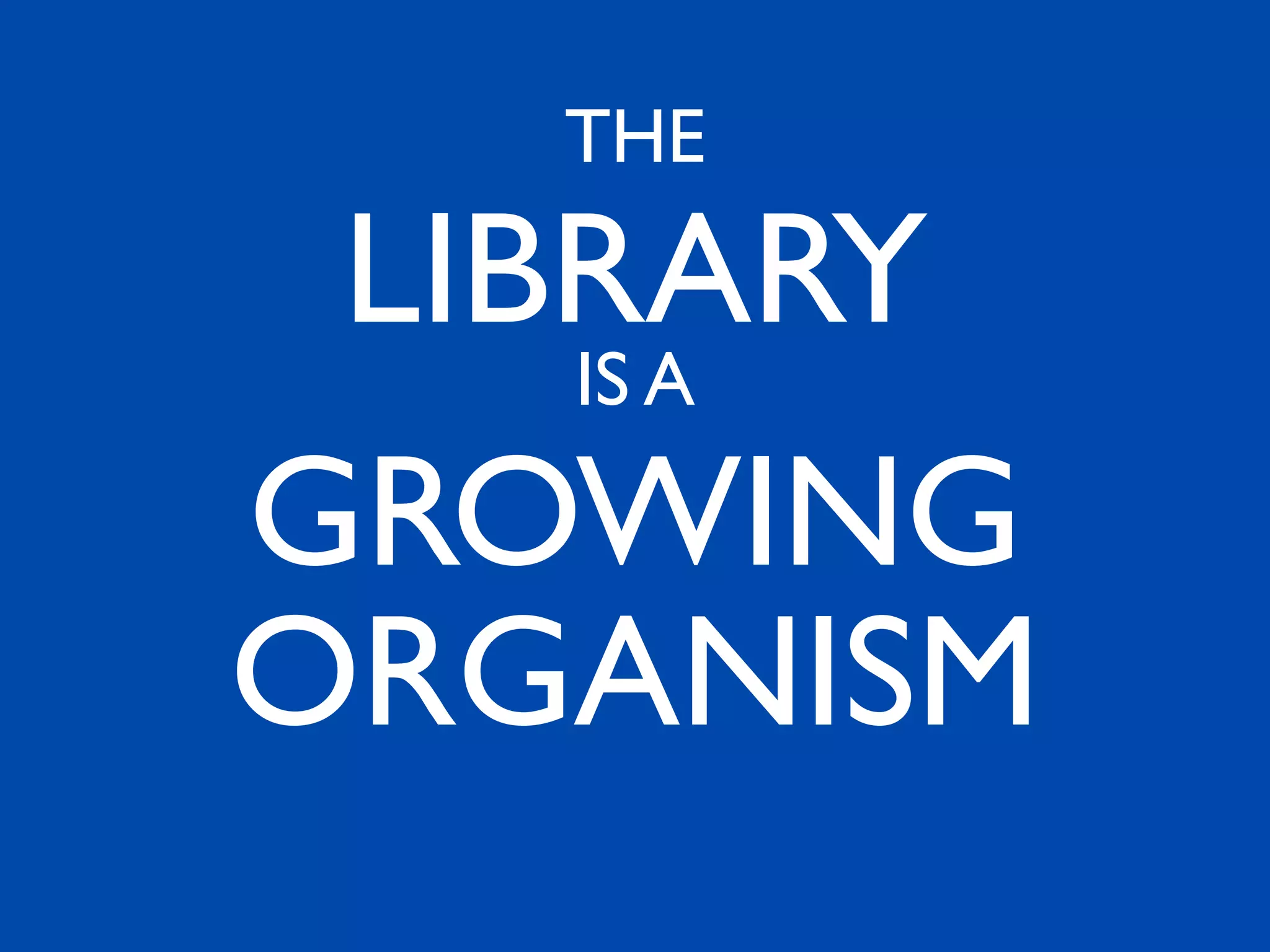 THE

 LIBRARY
   IS A

GROWING
ORGANISM
 