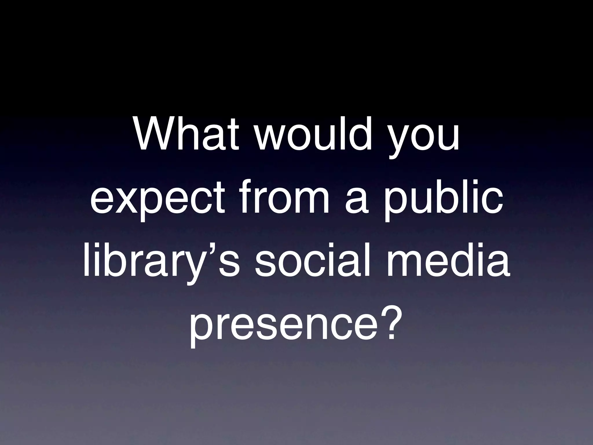 What would you
 expect from a public
library’s social media
      presence?
 