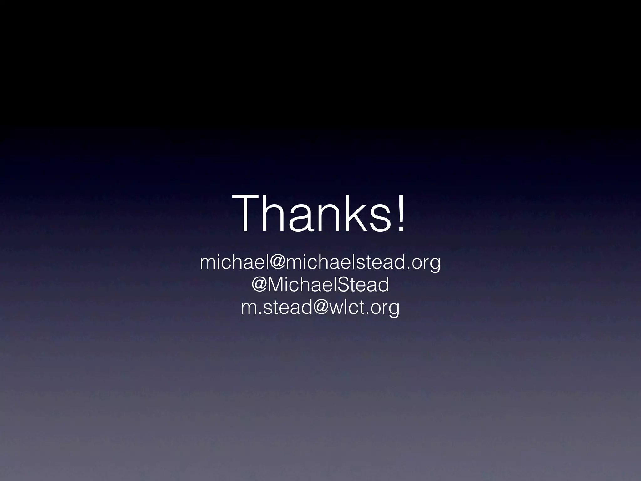 Thanks!
michael@michaelstead.org
     @MichaelStead
    m.stead@wlct.org
 