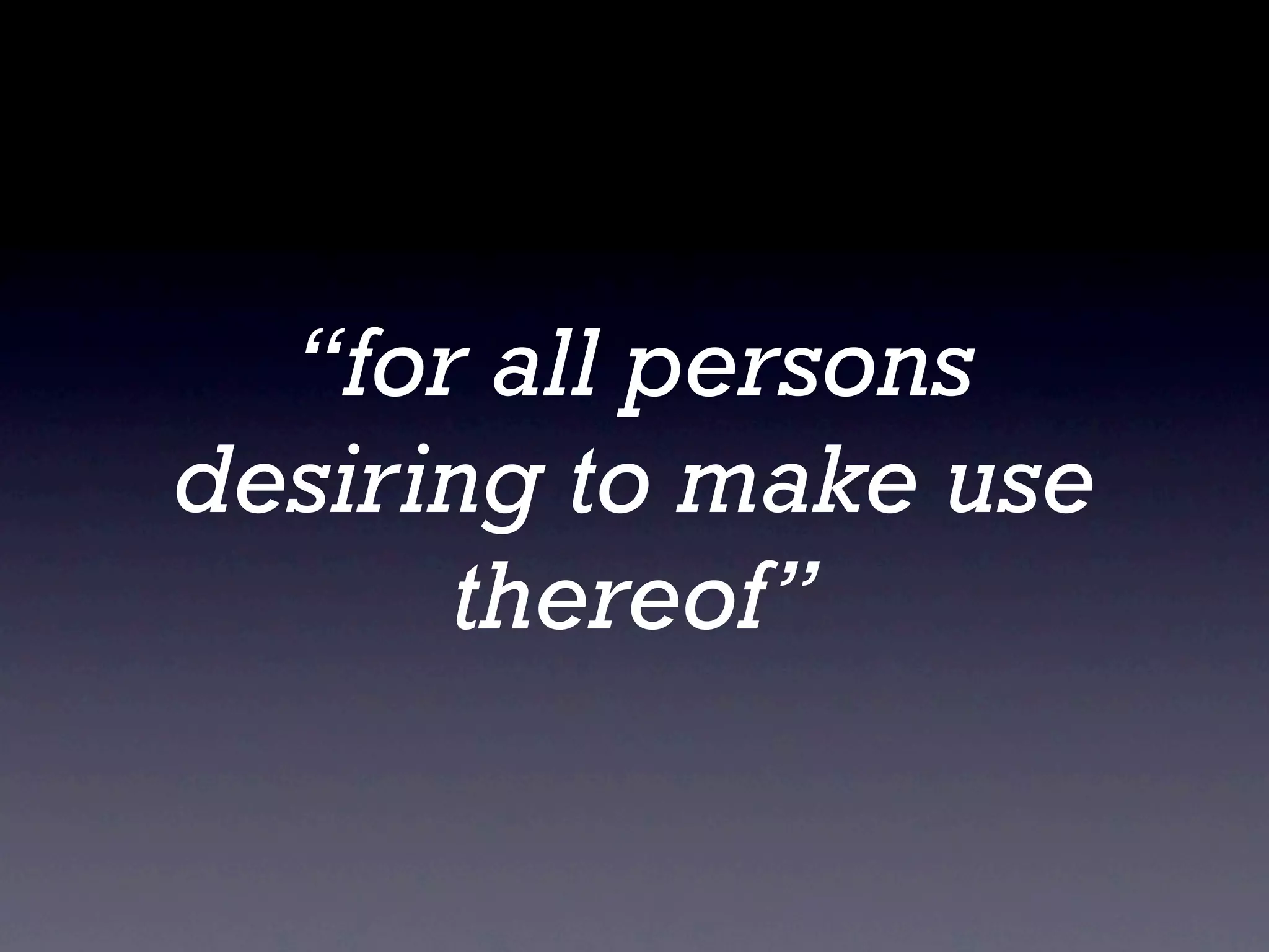 “for all persons
desiring to make use
      thereof”
 