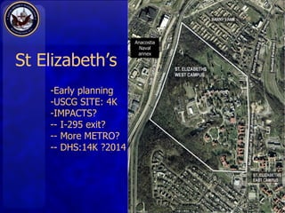 St Elizabeth’s  Early planning USCG SITE: 4K IMPACTS? - I-295 exit? - More METRO? - DHS:14K ?2014 Anacostia Naval annex 