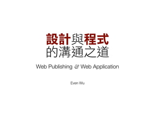 Web Publishing & Web Application

             Even Wu
 
