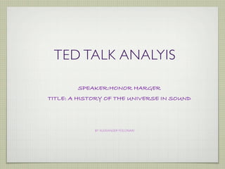 TED TALK ANALYIS

        SPEAKER:HONOR HARGER
TITLE: A HISTORY OF THE UNIVERSE IN SOUND




             BY ALEXANDER FOLONARI
 